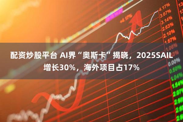 配资炒股平台 AI界“奥斯卡”揭晓，2025SAIL增长30%，海外项目占17%