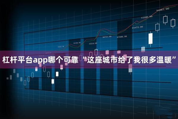 杠杆平台app哪个可靠 “这座城市给了我很多温暖”